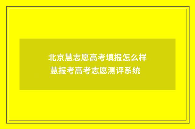 北京慧志愿高考填报怎么样 慧报考高考志愿测评系统