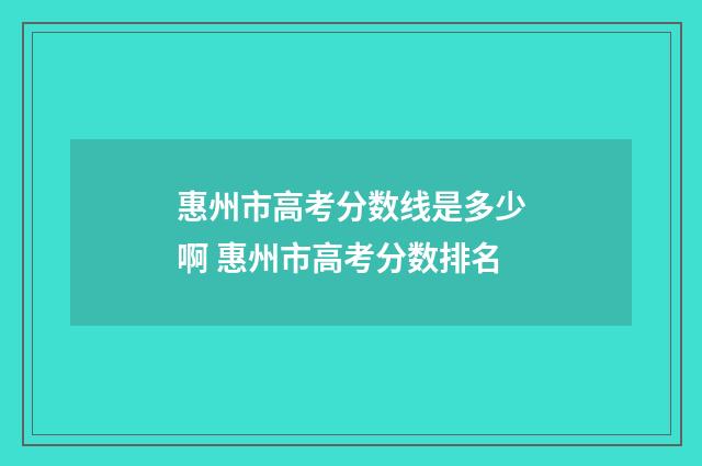 惠州市高考分数线是多少啊 惠州市高考分数排名
