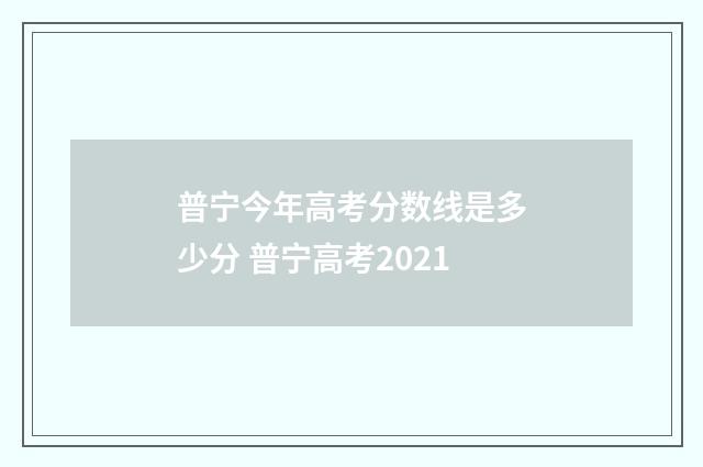 普宁今年高考分数线是多少分 普宁高考2021