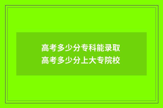高考多少分专科能录取 高考多少分上大专院校