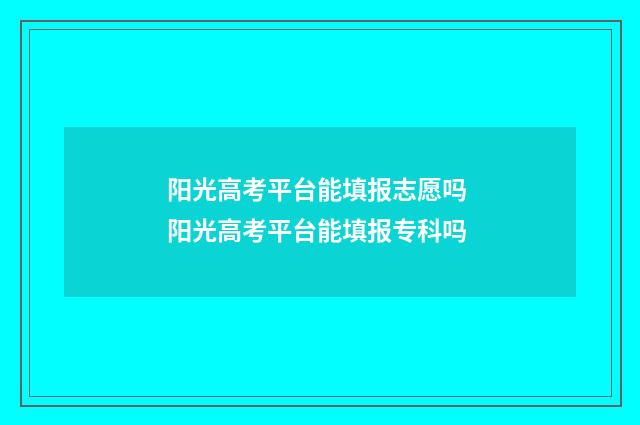 阳光高考平台能填报志愿吗 阳光高考平台能填报专科吗