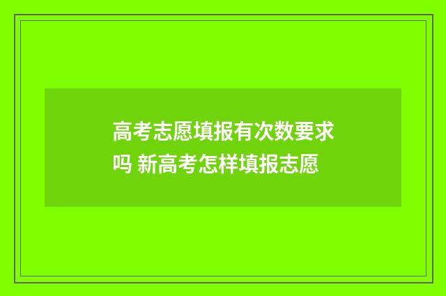 高考志愿填报有次数要求吗 新高考怎样填报志愿