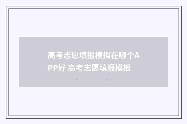 高考志愿填报模拟在哪个APP好 高考志愿填报模板