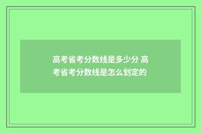 高考省考分数线是多少分 高考省考分数线是怎么划定的