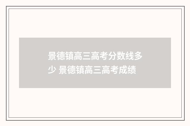 景德镇高三高考分数线多少 景德镇高三高考成绩