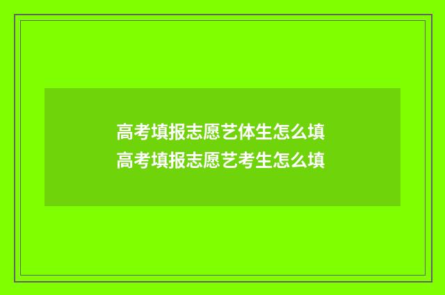 高考填报志愿艺体生怎么填 高考填报志愿艺考生怎么填