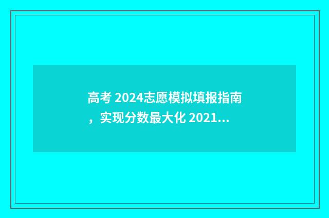高考 2024志愿模拟填报指南，实现分数最大化 2021高考志愿模拟填报入口