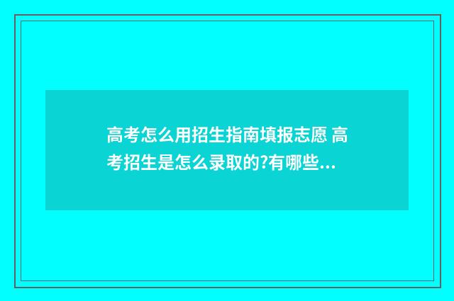 高考怎么用招生指南填报志愿 高考招生是怎么录取的?有哪些流程?