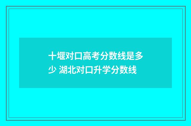 十堰对口高考分数线是多少 湖北对口升学分数线