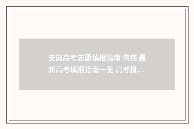 安徽高考志愿填报指南 伟伟 最新高考填报指南一览 高考报志愿