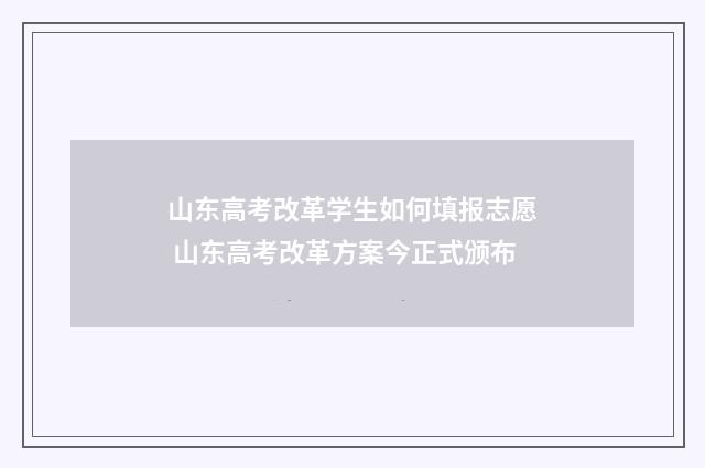 山东高考改革学生如何填报志愿 山东高考改革方案今正式颁布