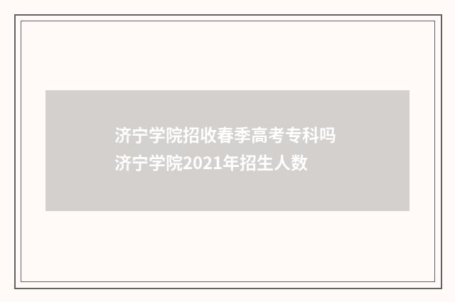 济宁学院招收春季高考专科吗 济宁学院2021年招生人数