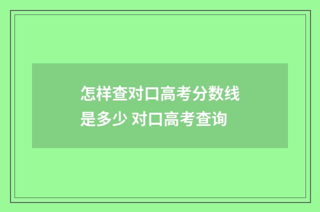 怎样查对口高考分数线是多少 对口高考查询