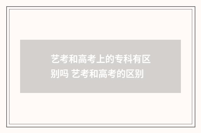 艺考和高考上的专科有区别吗 艺考和高考的区别