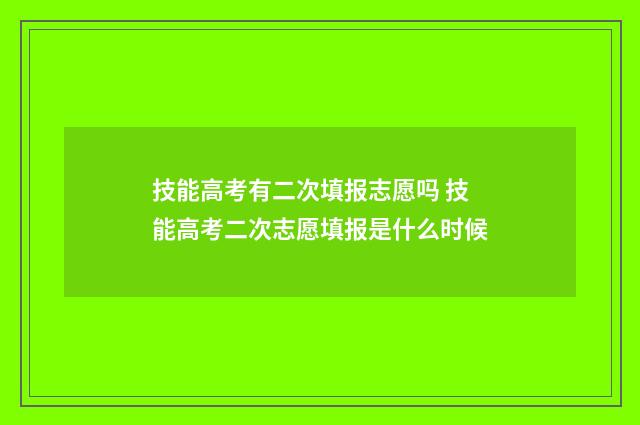技能高考有二次填报志愿吗 技能高考二次志愿填报是什么时候