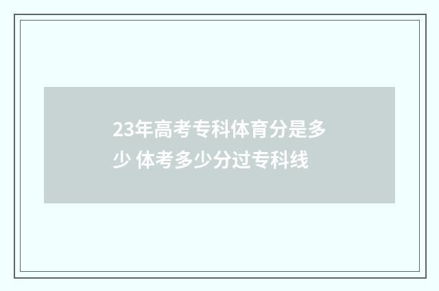 23年高考专科体育分是多少 体考多少分过专科线