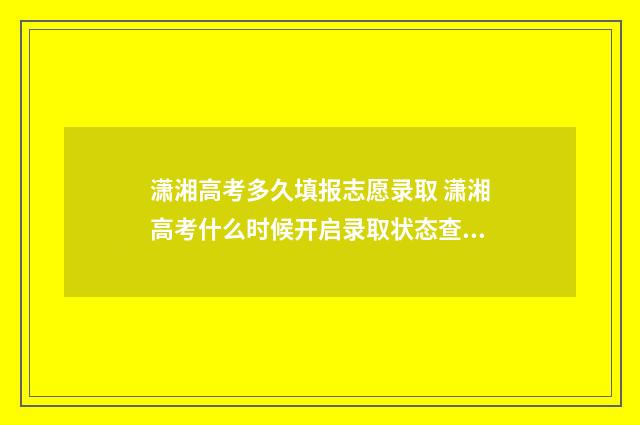 潇湘高考多久填报志愿录取 潇湘高考什么时候开启录取状态查询