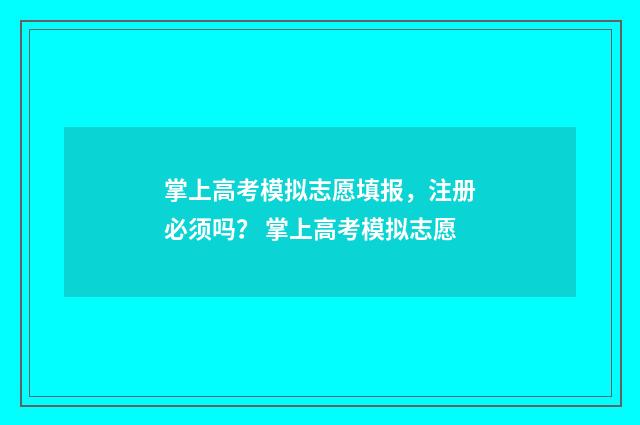 掌上高考模拟志愿填报，注册必须吗？ 掌上高考模拟志愿