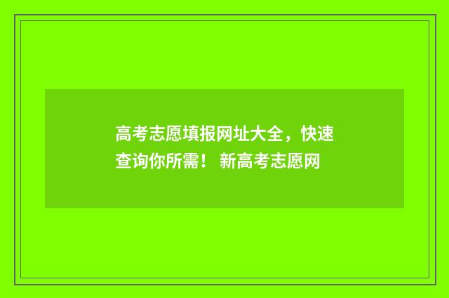 高考志愿填报网址大全，快速查询你所需！ 新高考志愿网