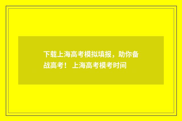 下载上海高考模拟填报，助你备战高考！ 上海高考模考时间