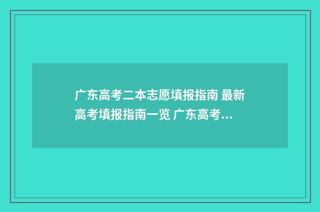 广东高考二本志愿填报指南 最新高考填报指南一览 广东高考成绩二本