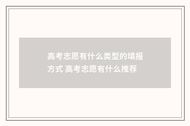 高考志愿有什么类型的填报方式 高考志愿有什么推荐