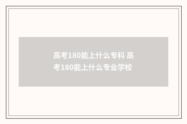 高考180能上什么专科 高考180能上什么专业学校