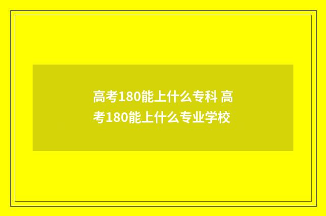高考180能上什么专科 高考180能上什么专业学校
