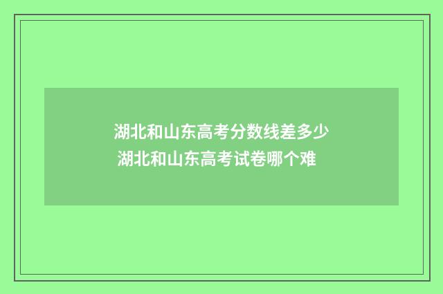 湖北和山东高考分数线差多少 湖北和山东高考试卷哪个难