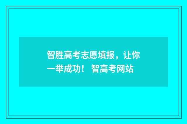 智胜高考志愿填报，让你一举成功！ 智高考网站