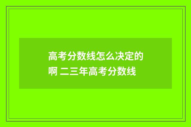 高考分数线怎么决定的啊 二三年高考分数线