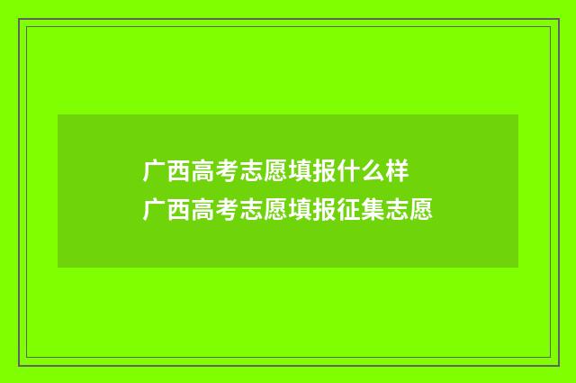 广西高考志愿填报什么样 广西高考志愿填报征集志愿