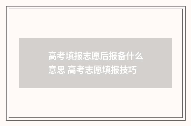 高考填报志愿后报备什么意思 高考志愿填报技巧