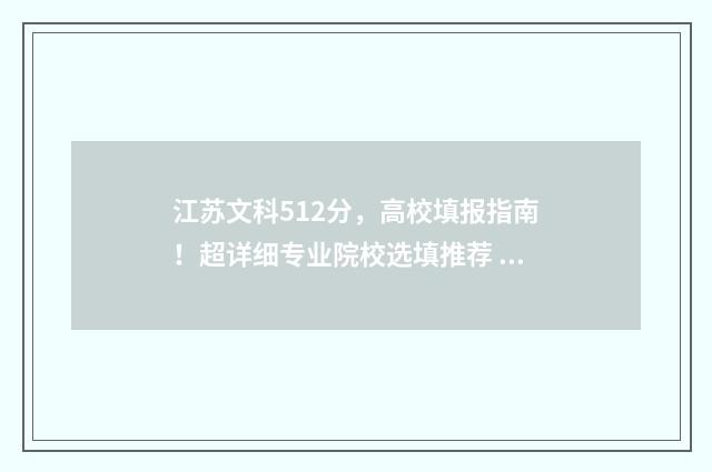 江苏文科512分，高校填报指南！超详细专业院校选填推荐 江苏文科512分在江苏能上什么大学
