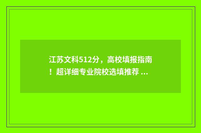 江苏文科512分，高校填报指南！超详细专业院校选填推荐 江苏文科512分在江苏能上什么大学