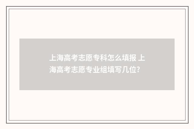 上海高考志愿专科怎么填报 上海高考志愿专业组填写几位?