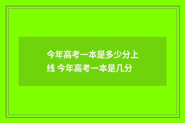今年高考一本是多少分上线 今年高考一本是几分