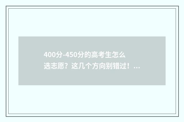 400分-450分的高考生怎么选志愿？这几个方向别错过！ 400分以下的高中有哪些