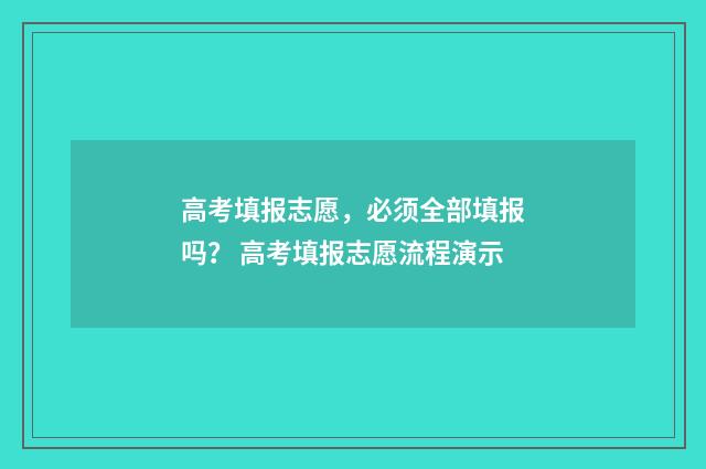 高考填报志愿，必须全部填报吗？ 高考填报志愿流程演示