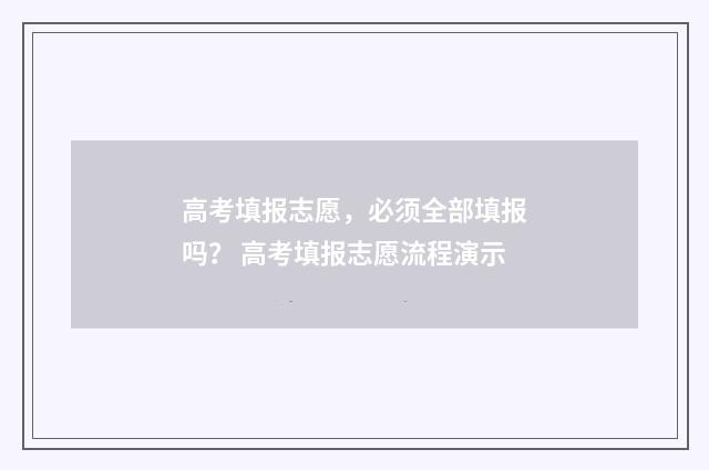 高考填报志愿，必须全部填报吗？ 高考填报志愿流程演示