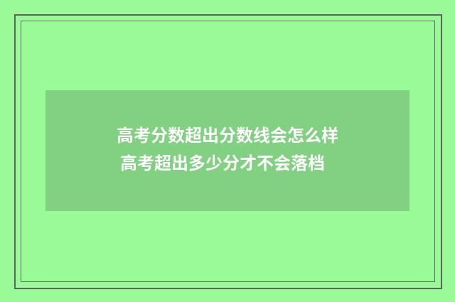 高考分数超出分数线会怎么样 高考超出多少分才不会落档