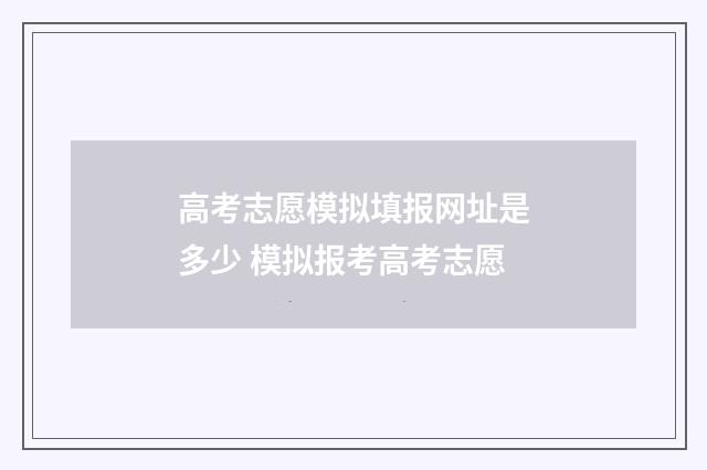 高考志愿模拟填报网址是多少 模拟报考高考志愿