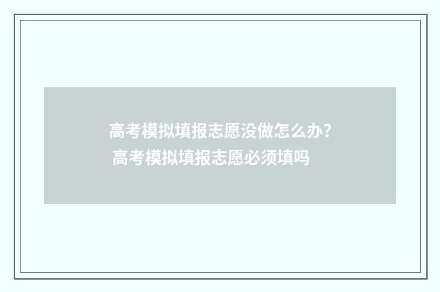 高考模拟填报志愿没做怎么办？ 高考模拟填报志愿必须填吗