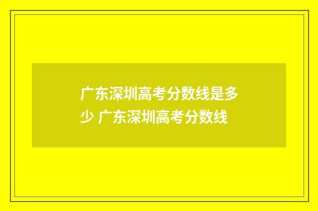 广东深圳高考分数线是多少 广东深圳高考分数线