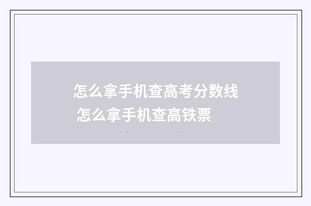 怎么拿手机查高考分数线 怎么拿手机查高铁票