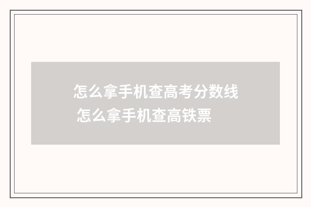 怎么拿手机查高考分数线 怎么拿手机查高铁票