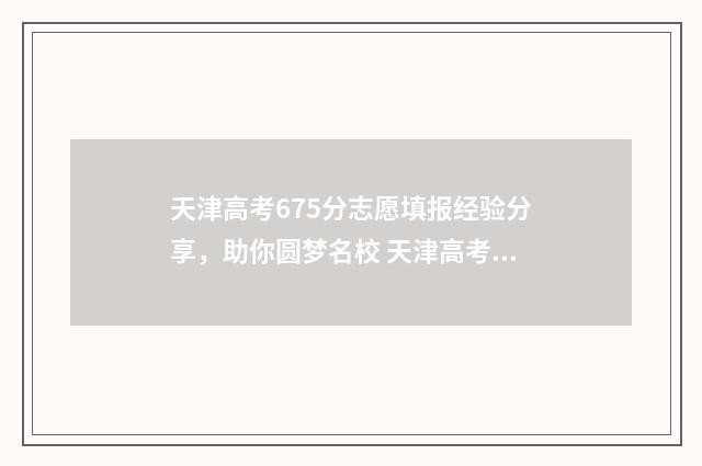 天津高考675分志愿填报经验分享，助你圆梦名校 天津高考665分