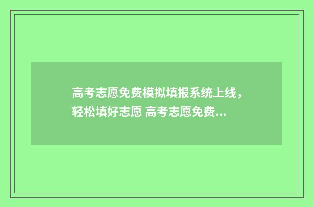 高考志愿免费模拟填报系统上线，轻松填好志愿 高考志愿免费模板下载