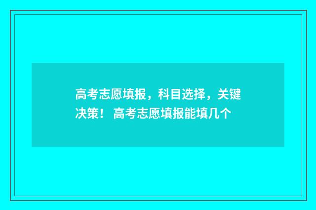 高考志愿填报，科目选择，关键决策！ 高考志愿填报能填几个