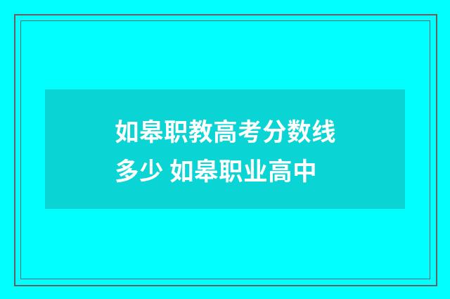 如皋职教高考分数线多少 如皋职业高中